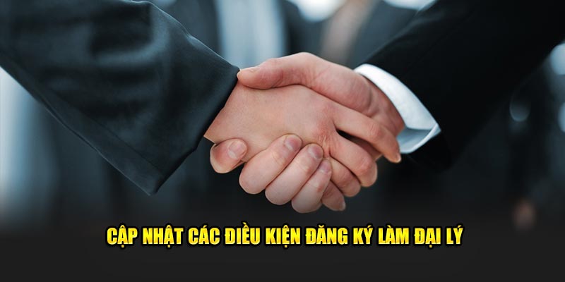 Cập nhật các điều kiện đăng ký làm đại lý