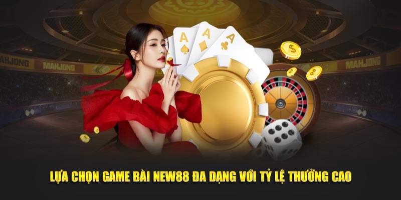 Lựa chọn game bài NEW88 đa dạng với tỷ lệ thưởng cao